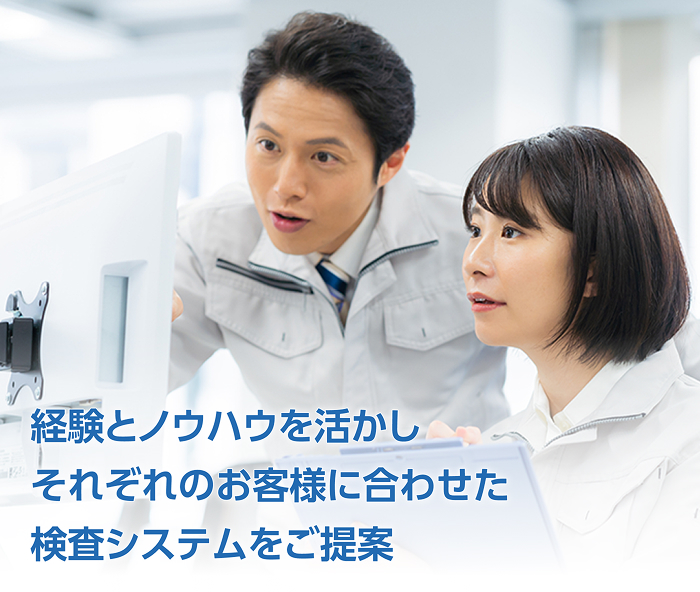 経験とノウハウを生かしそれぞれのお客様に合わせた検査システムをご提案